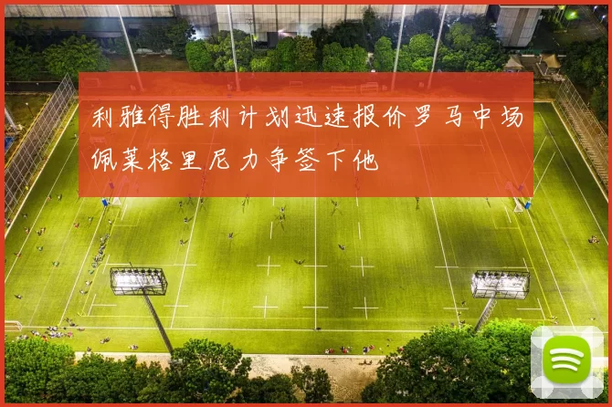 利雅得胜利计划迅速报价罗马中场佩莱格里尼力争签下他