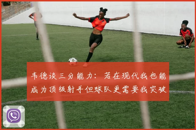 韦德谈三分能力：若在现代我也能成为顶级射手但球队更需要我突破