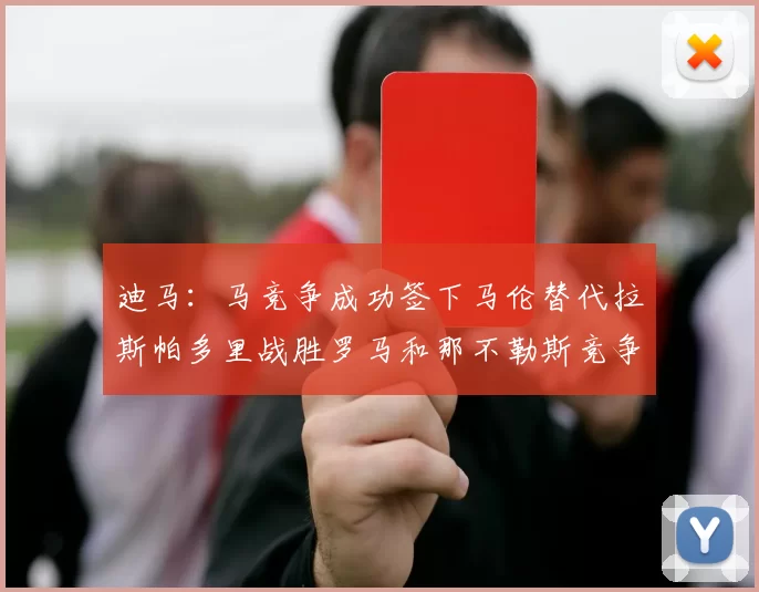 迪马：马竞争成功签下马伦替代拉斯帕多里战胜罗马和那不勒斯竞争