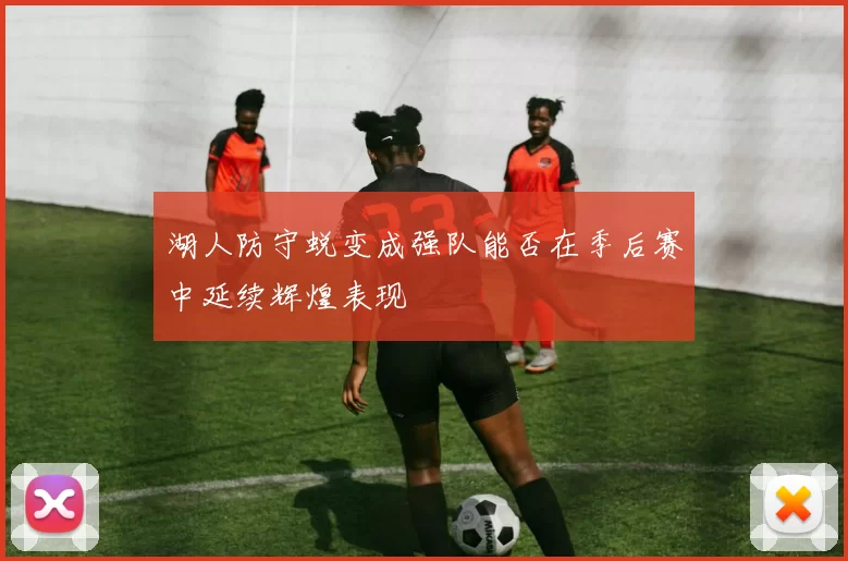 湖人防守蜕变成强队能否在季后赛中延续辉煌表现