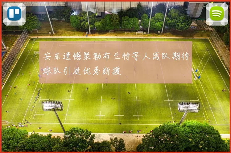 安东遗憾聚勒布兰特等人离队期待球队引进优秀新援
